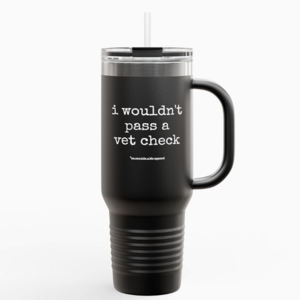 Insulated Travel Mug, 40oz - I Wouldn't Pass A Vet Check