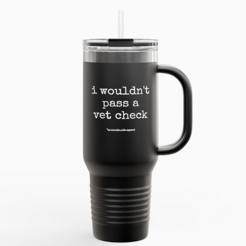 Insulated Travel Mug, 40oz - I Wouldn't Pass A Vet Check
